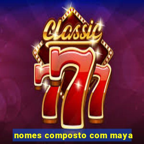 nomes composto com maya